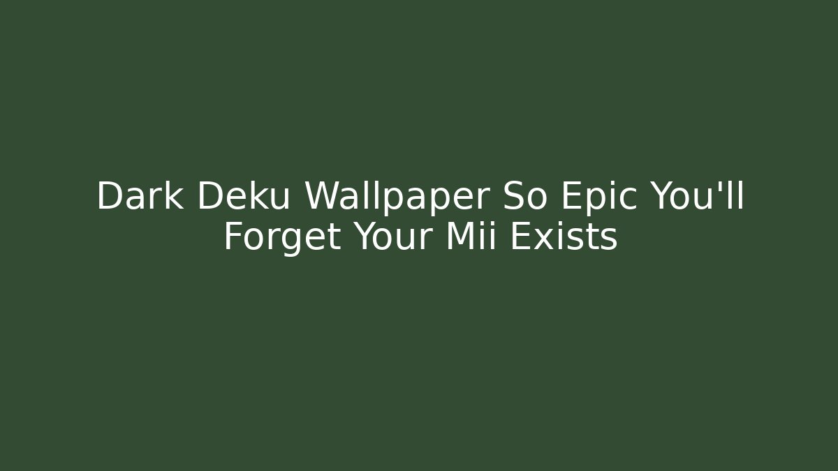 Dark Deku Wallpaper So Epic You'll Forget Your Mii Exists