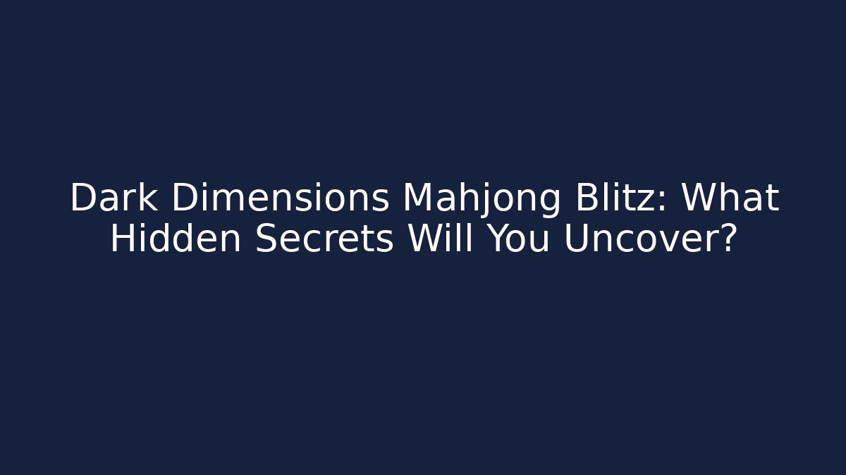 Dark Dimensions Mahjong Blitz: What Hidden Secrets Will You Uncover?