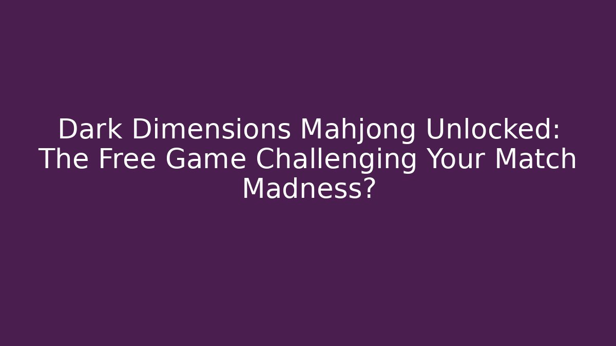 Dark Dimensions Mahjong Unlocked: The Free Game Challenging Your Match Madness?