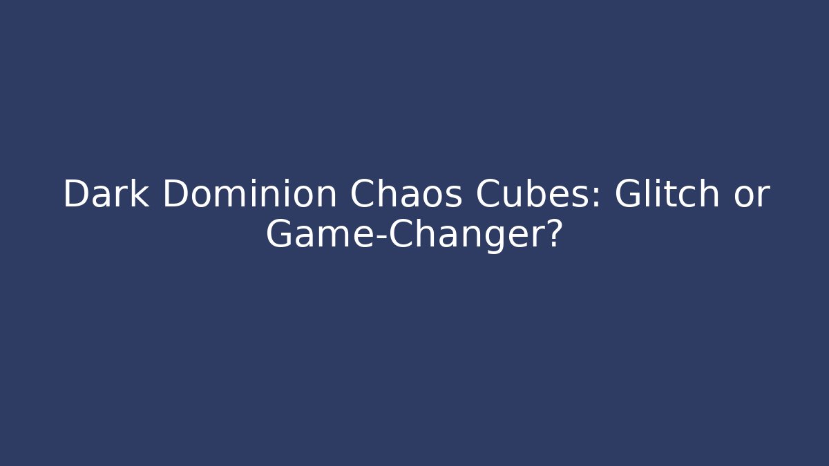 Dark Dominion Chaos Cubes: Glitch or Game-Changer?