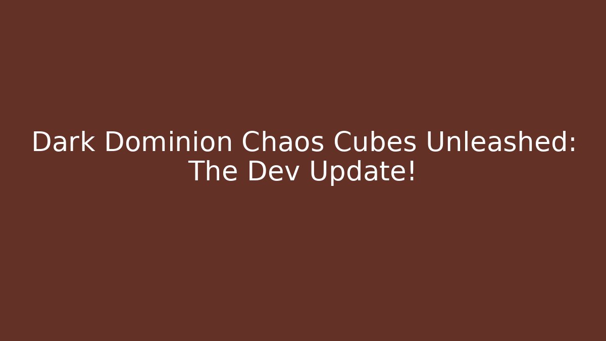 Dark Dominion Chaos Cubes Unleashed: The Dev Update!