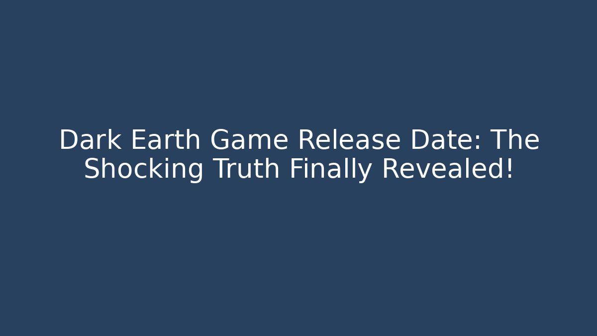 Dark Earth Game Release Date: The Shocking Truth Finally Revealed!