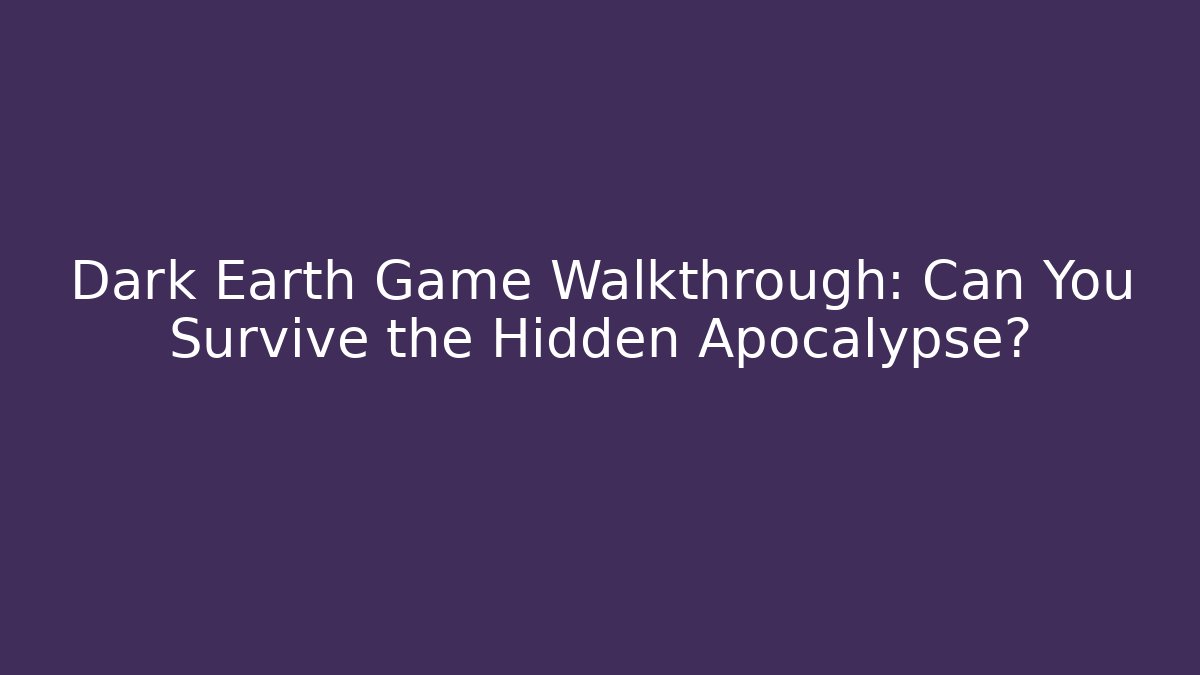 Dark Earth Game Walkthrough: Can You Survive the Hidden Apocalypse?