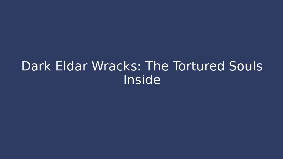 Dark Eldar Wracks: The Tortured Souls Inside