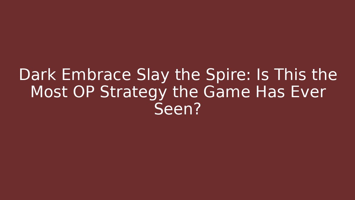 Dark Embrace Slay the Spire: Is This the Most OP Strategy the Game Has Ever Seen?
