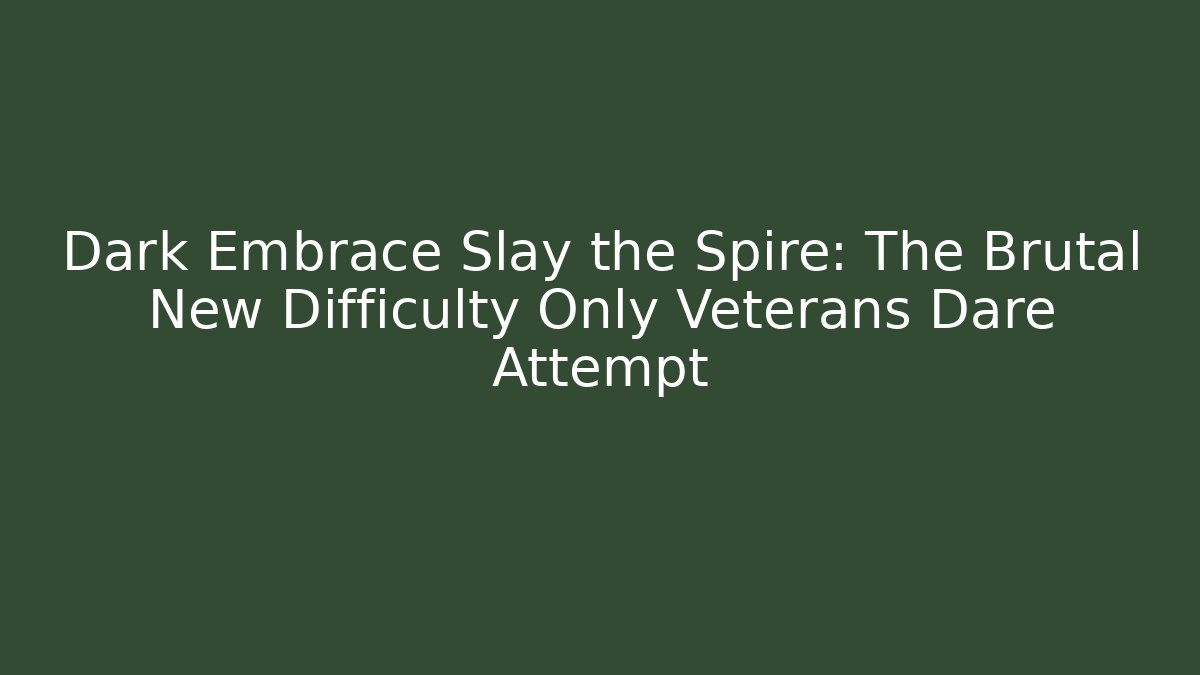 Dark Embrace Slay the Spire: The Brutal New Difficulty Only Veterans Dare Attempt