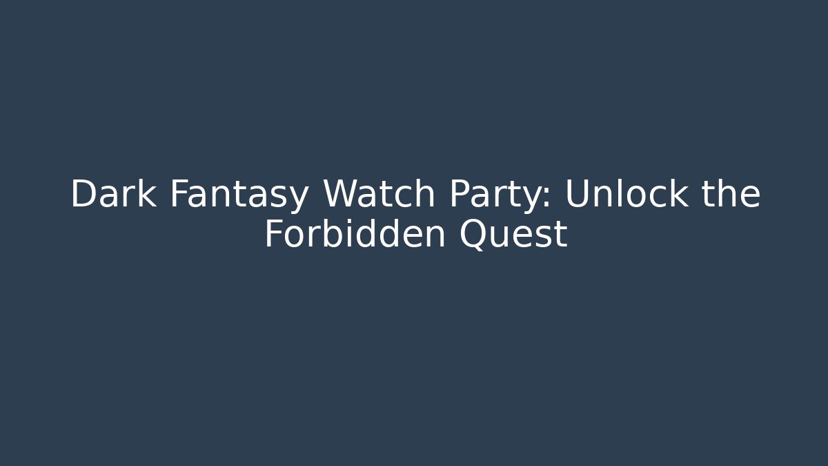 Dark Fantasy Watch Party: Unlock the Forbidden Quest