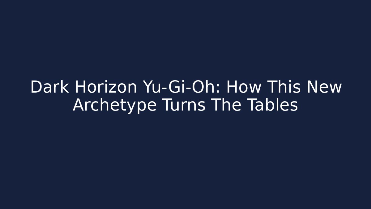Dark Horizon Yu-Gi-Oh: How This New Archetype Turns The Tables
