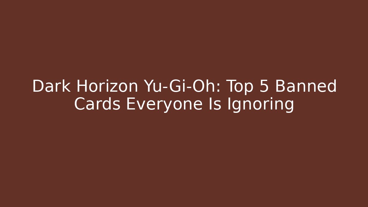Dark Horizon Yu-Gi-Oh: Top 5 Banned Cards Everyone Is Ignoring