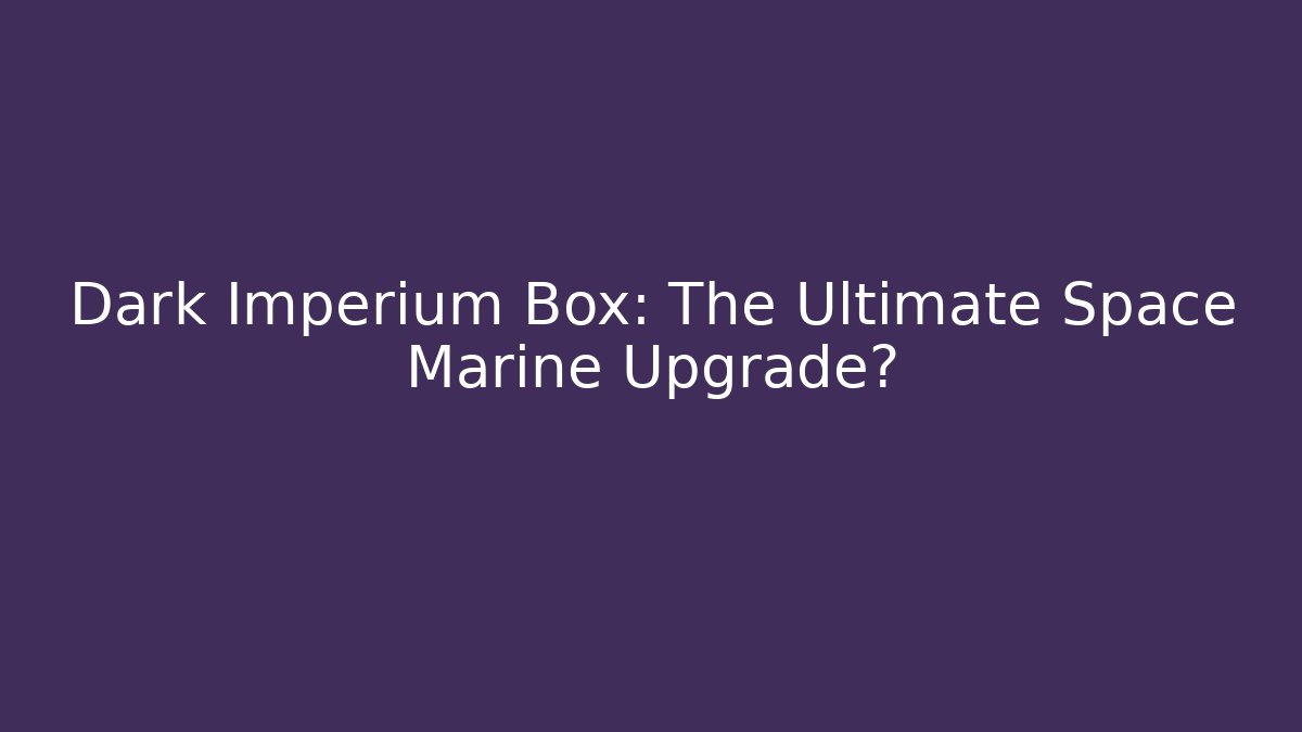 Dark Imperium Box: The Ultimate Space Marine Upgrade? - Create More Assets