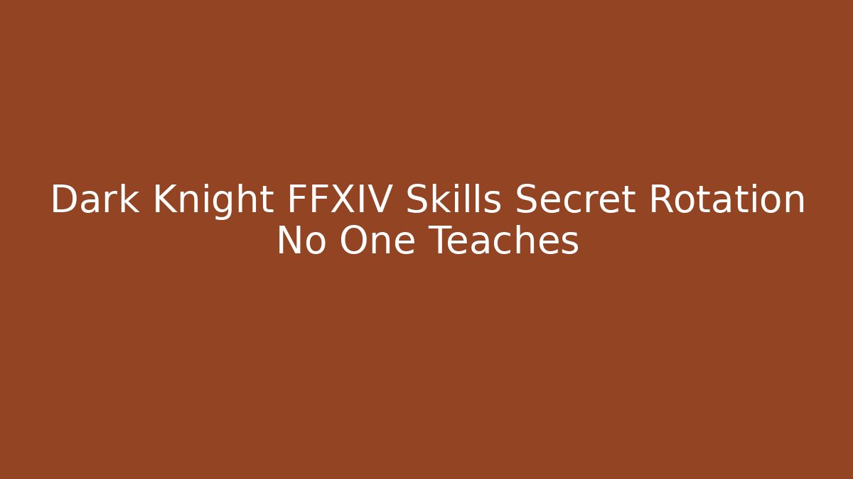 Dark Knight FFXIV Skills Secret Rotation No One Teaches