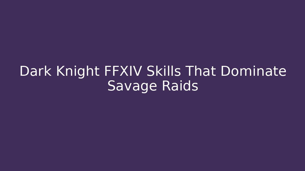 Dark Knight FFXIV Skills That Dominate Savage Raids