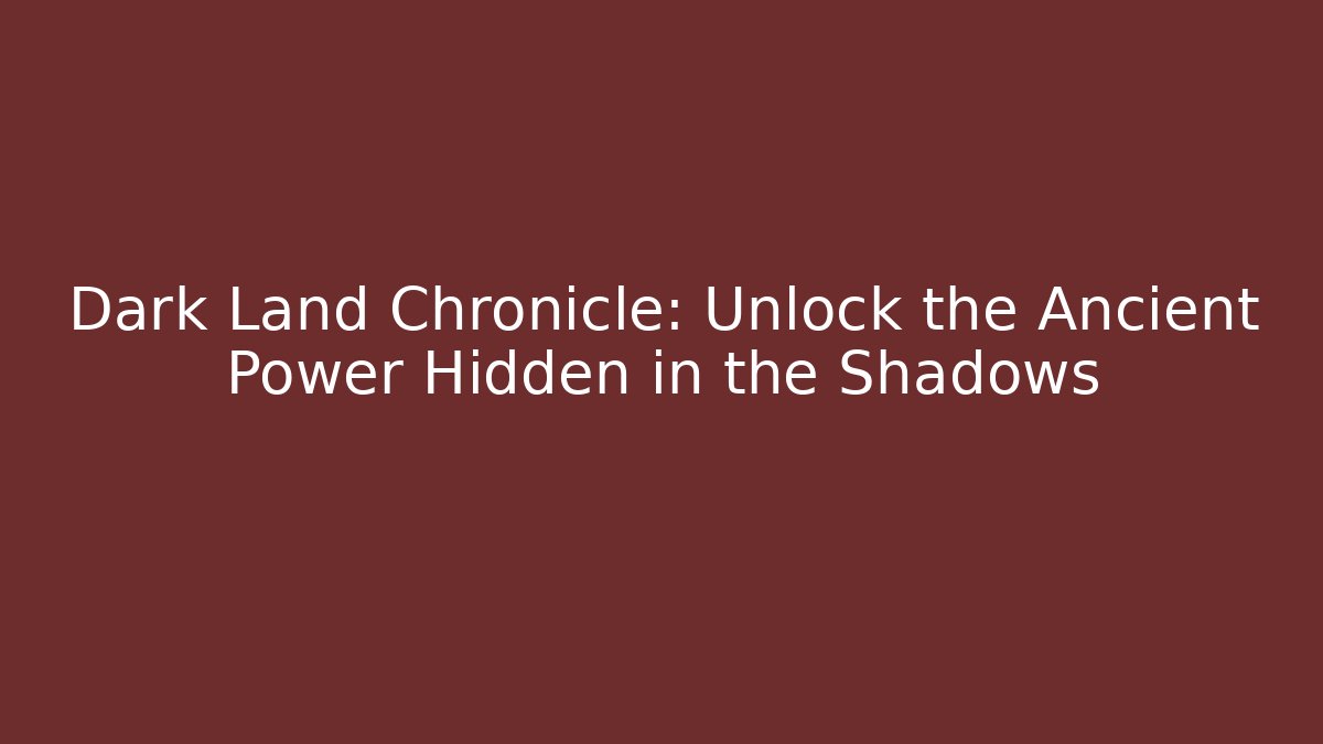 Dark Land Chronicle: Unlock the Ancient Power Hidden in the Shadows