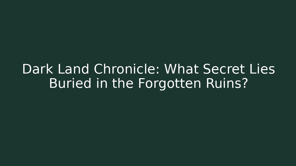 Dark Land Chronicle: What Secret Lies Buried in the Forgotten Ruins?