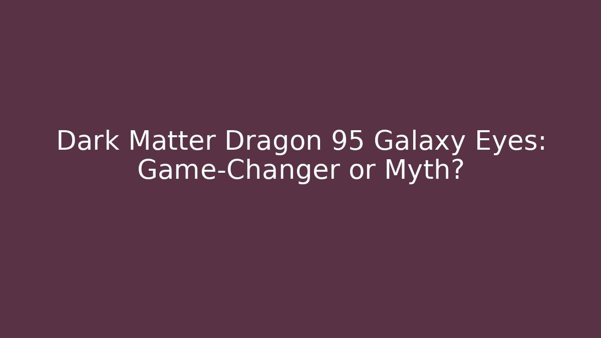 Dark Matter Dragon 95 Galaxy Eyes: Game-Changer or Myth?