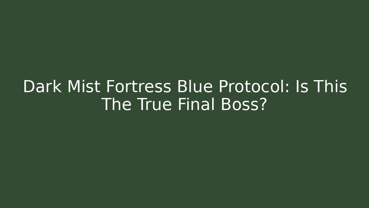 Dark Mist Fortress Blue Protocol: Is This The True Final Boss?
