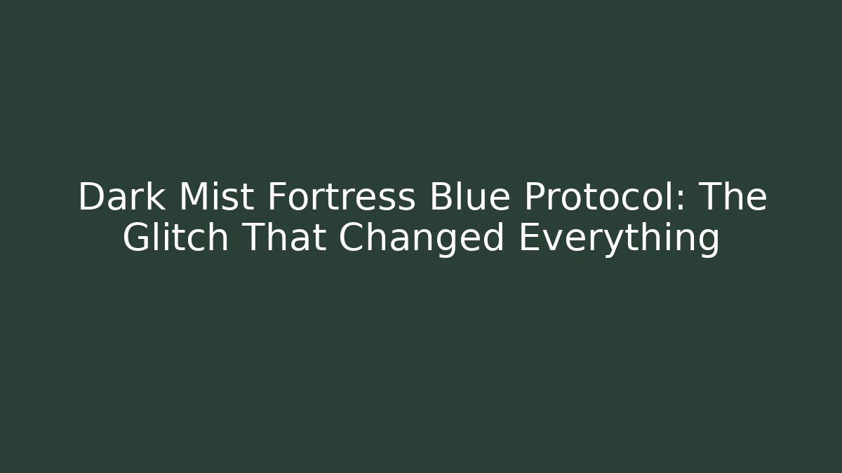 Dark Mist Fortress Blue Protocol: The Glitch That Changed Everything