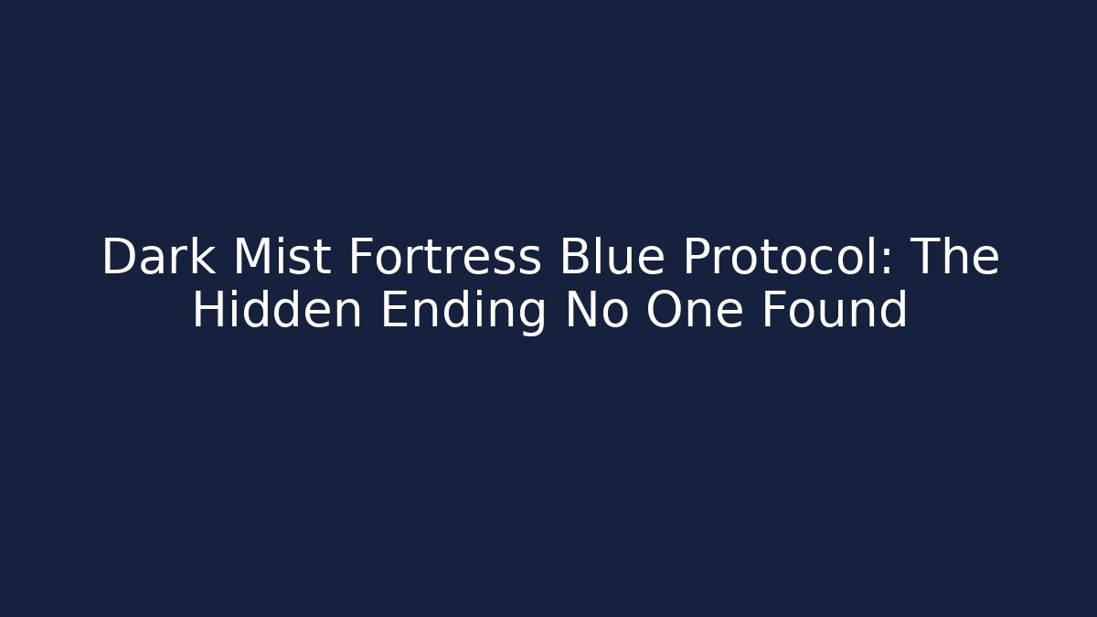 Dark Mist Fortress Blue Protocol: The Hidden Ending No One Found - Create More Assets