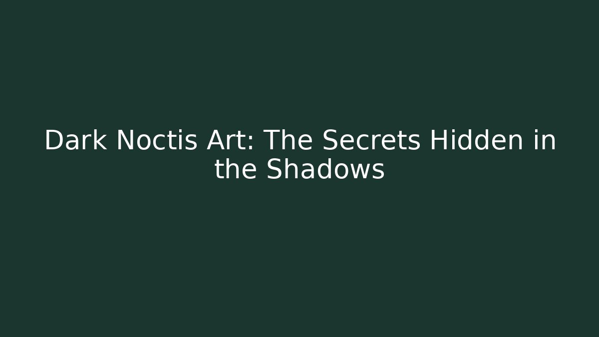 Dark Noctis Art: The Secrets Hidden in the Shadows
