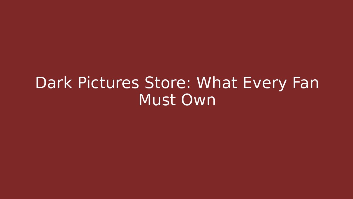 Dark Pictures Store: What Every Fan Must Own