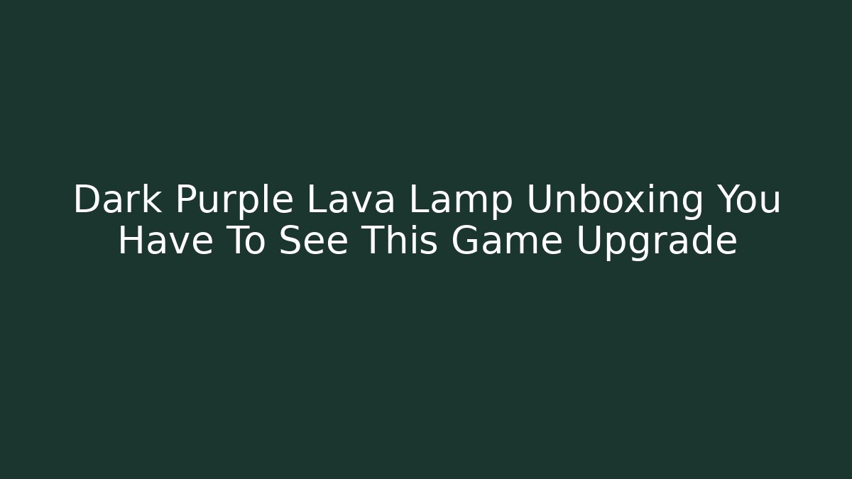 Dark Purple Lava Lamp Unboxing You Have To See This Game Upgrade