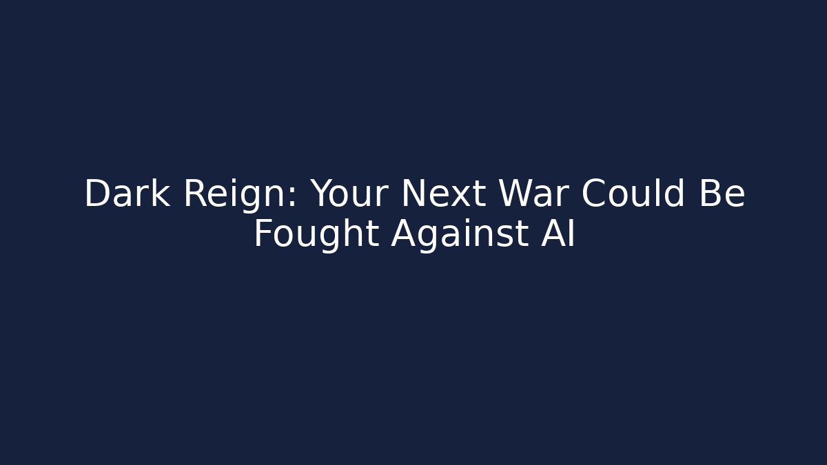 Dark Reign: Your Next War Could Be Fought Against AI