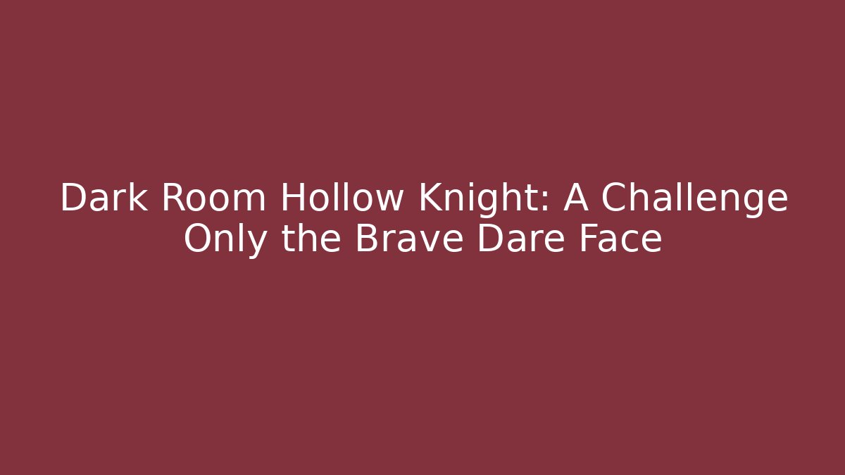 Dark Room Hollow Knight: A Challenge Only the Brave Dare Face