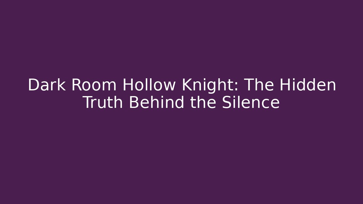 Dark Room Hollow Knight: The Hidden Truth Behind the Silence
