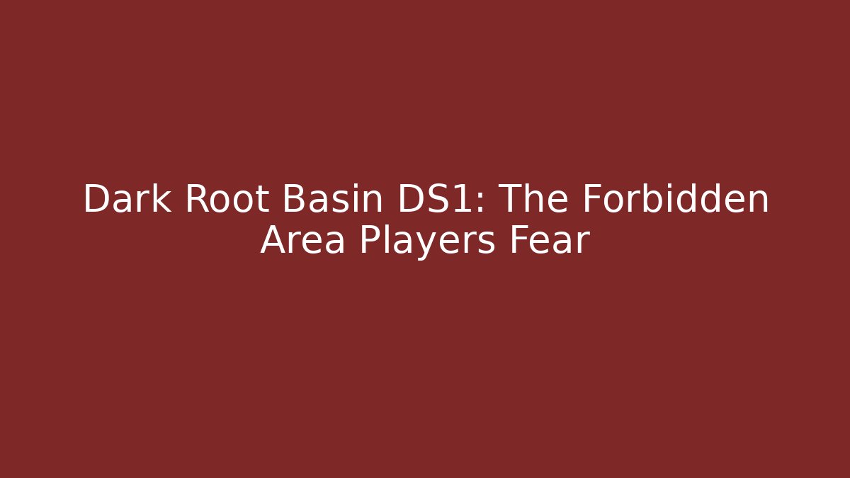 Dark Root Basin DS1: The Forbidden Area Players Fear