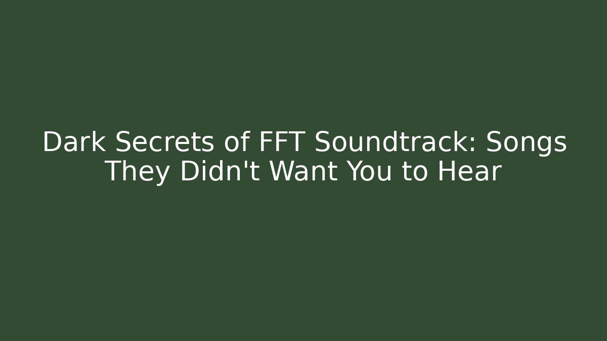 Dark Secrets of FFT Soundtrack: Songs They Didn't Want You to Hear