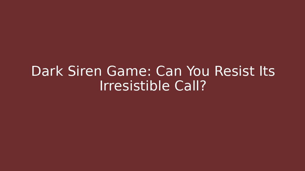 Dark Siren Game: Can You Resist Its Irresistible Call?