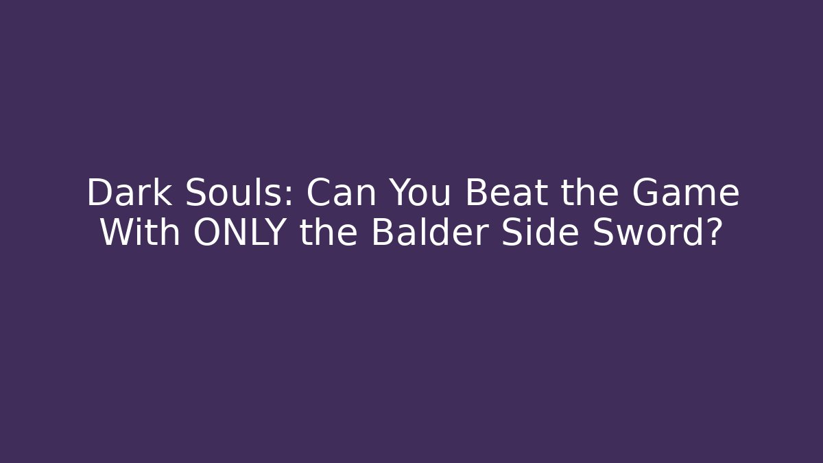 Dark Souls: Can You Beat the Game With ONLY the Balder Side Sword?