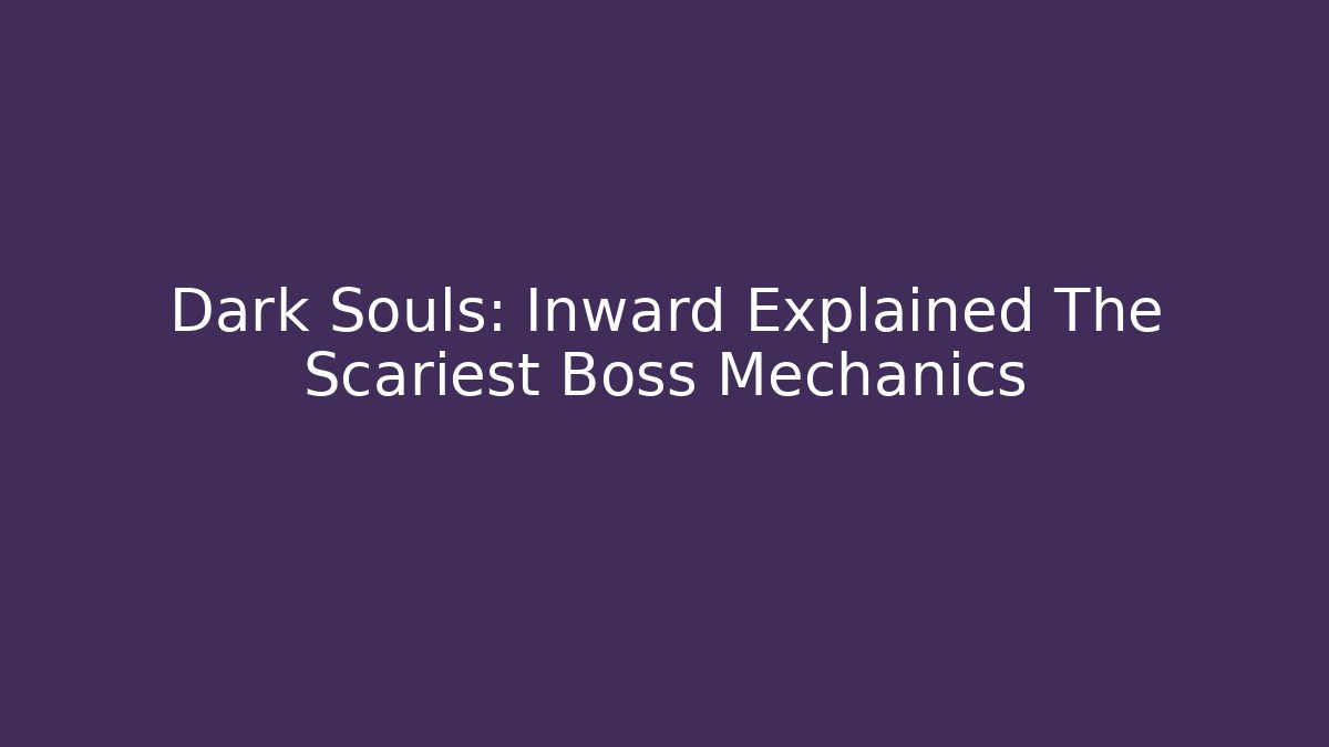 Dark Souls: Inward Explained The Scariest Boss Mechanics