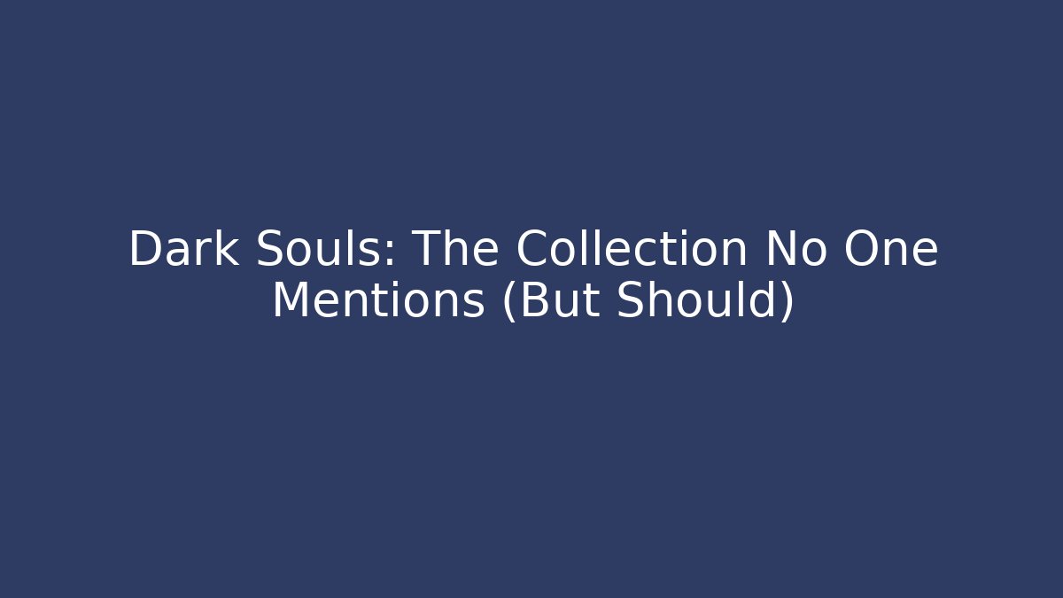Dark Souls: The Collection No One Mentions (But Should)