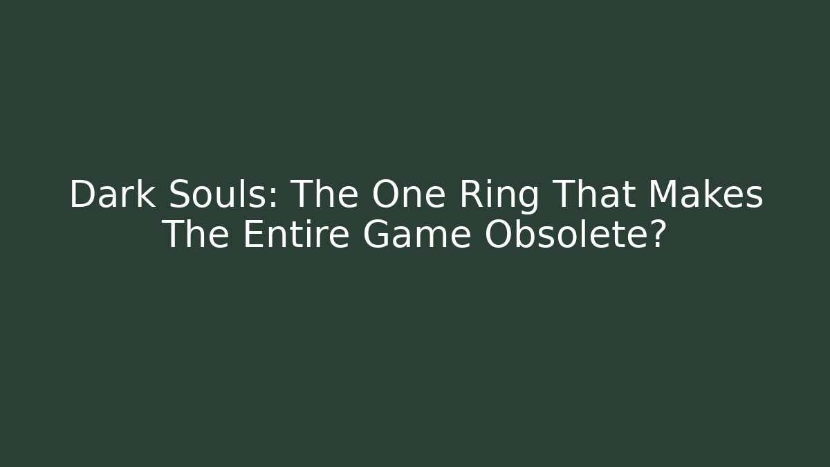 Dark Souls: The One Ring That Makes The Entire Game Obsolete?