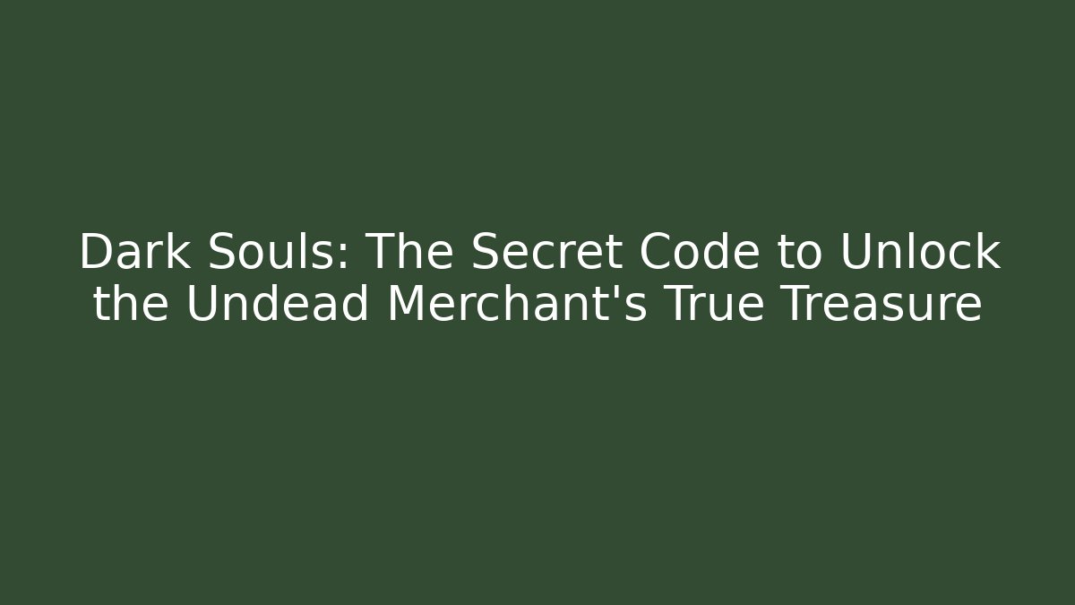 Dark Souls: The Secret Code to Unlock the Undead Merchant's True Treasure