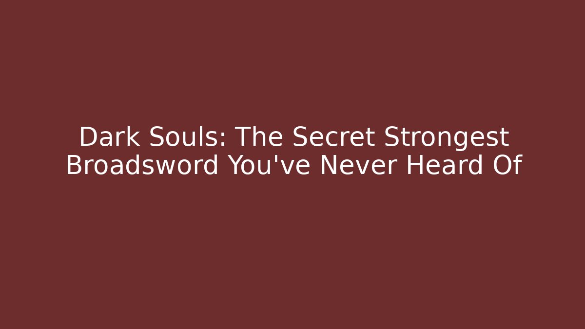 Dark Souls: The Secret Strongest Broadsword You’ve Never Heard Of