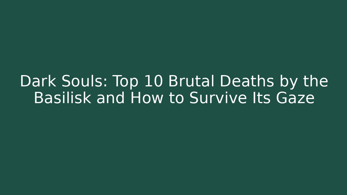 Dark Souls: Top 10 Brutal Deaths by the Basilisk and How to Survive Its Gaze