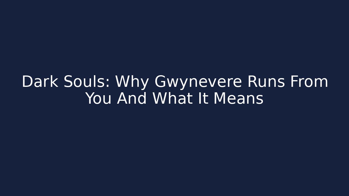 Dark Souls: Why Gwynevere Runs From You And What It Means