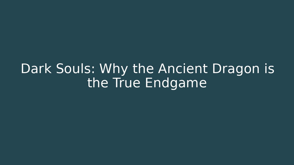 Dark Souls: Why the Ancient Dragon is the True Endgame