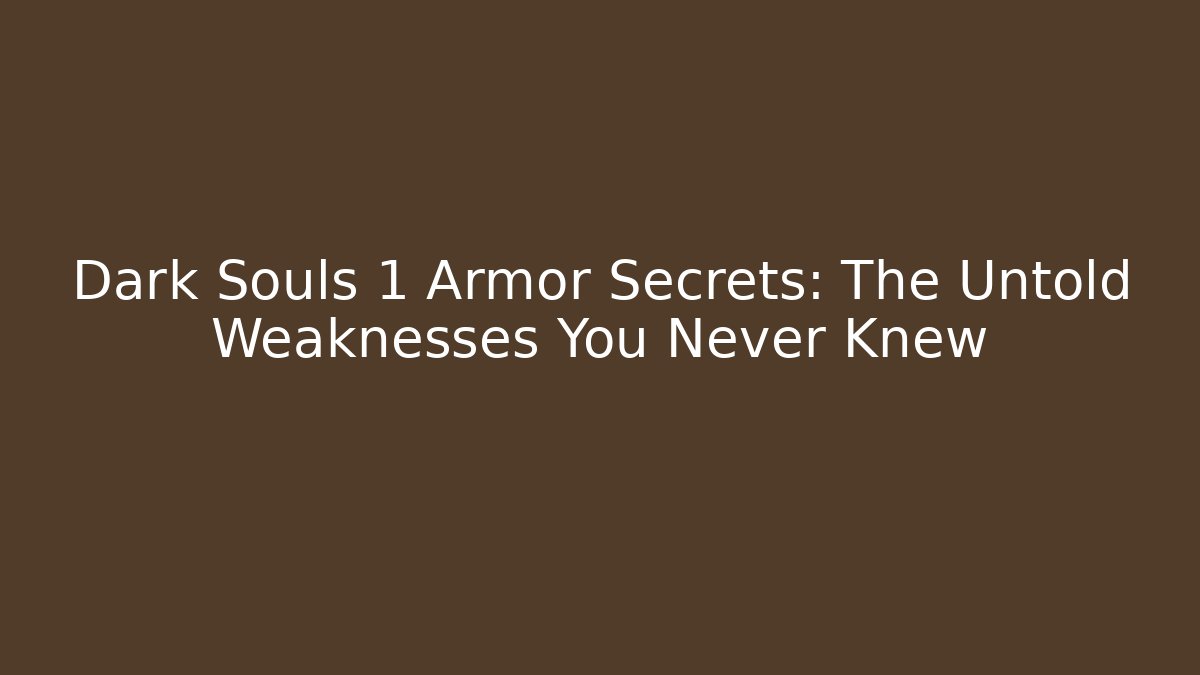 Dark Souls 1 Armor Secrets: The Untold Weaknesses You Never Knew