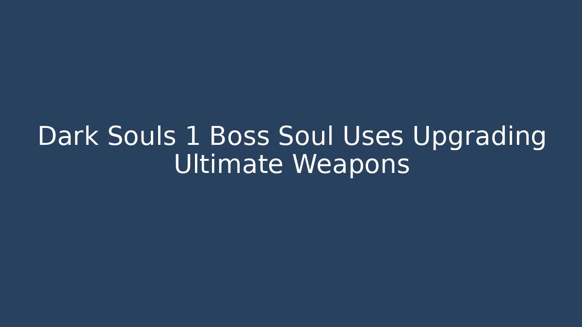 Dark Souls 1 Boss Soul Uses Upgrading Ultimate Weapons