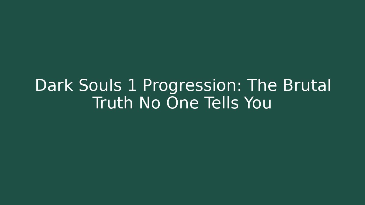 Dark Souls 1 Progression: The Brutal Truth No One Tells You