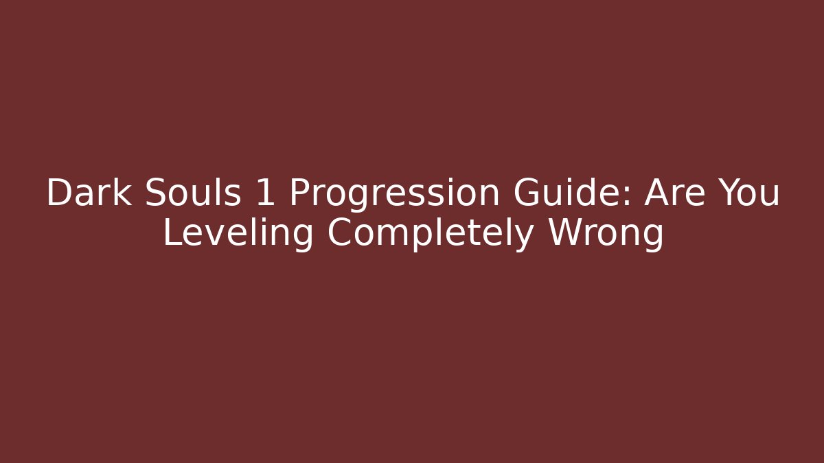 Dark Souls 1 Progression Guide: Are You Leveling Completely Wrong - Create More Assets