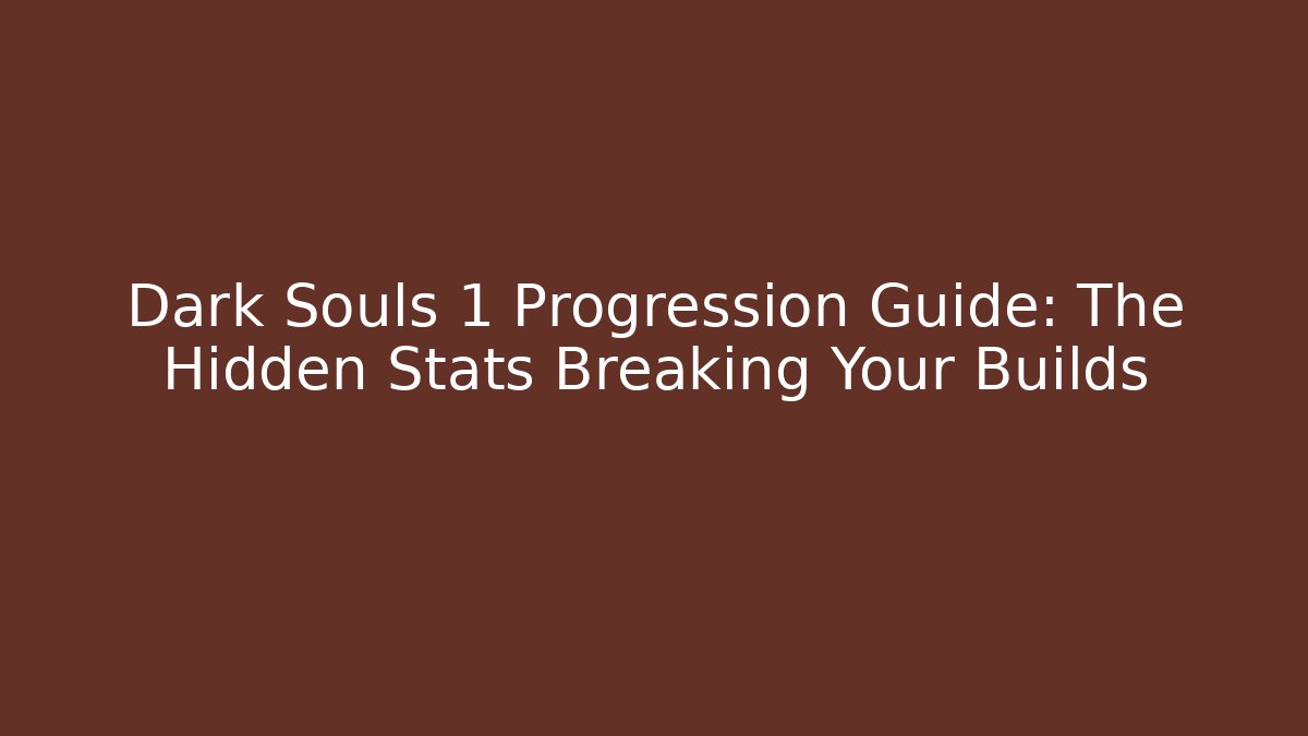 Dark Souls 1 Progression Guide: The Hidden Stats Breaking Your Builds