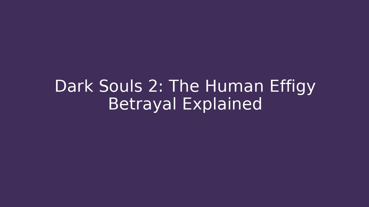 Dark Souls 2: The Human Effigy Betrayal Explained