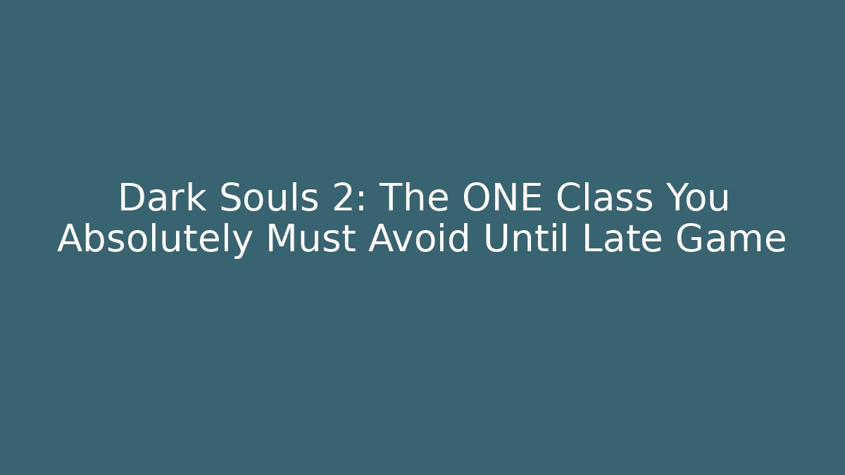 Dark Souls 2: The ONE Class You Absolutely Must Avoid Until Late Game