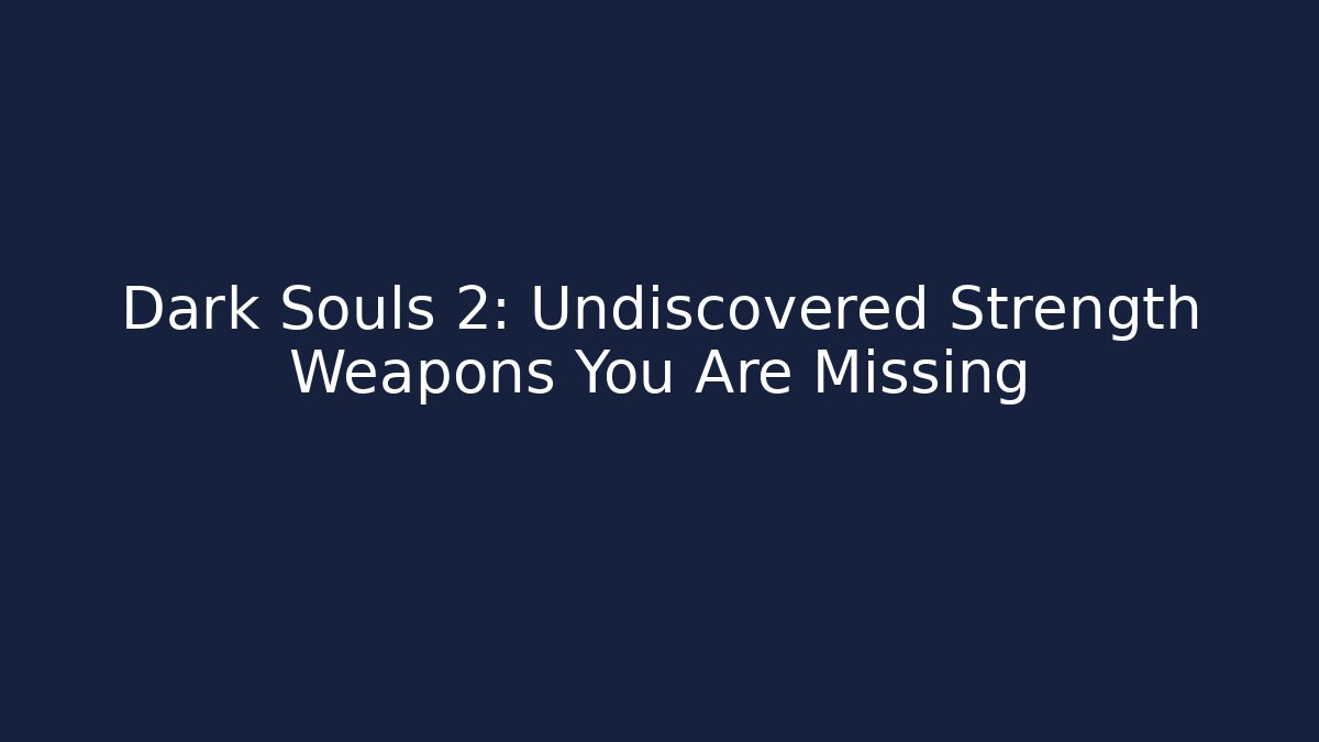 Dark Souls 2: Undiscovered Strength Weapons You Are Missing