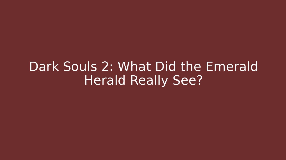Dark Souls 2: What Did the Emerald Herald Really See? - Create More Assets