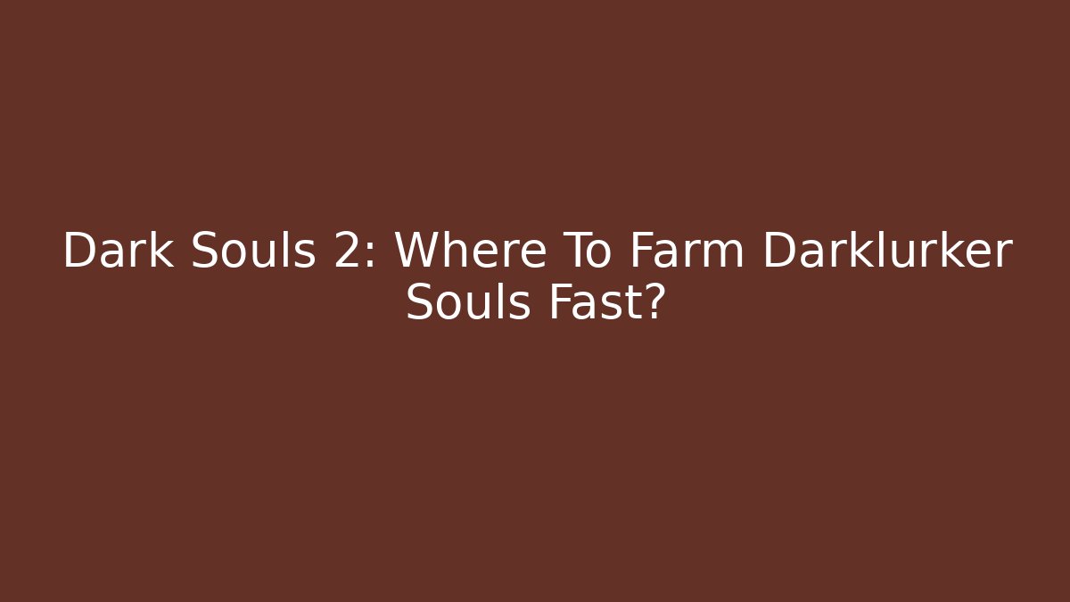 Dark Souls 2: Where To Farm Darklurker Souls Fast?